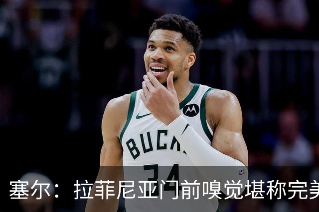 塞尔：拉菲尼亚门前嗅觉堪称完美，未进金球奖候选反而成为动力