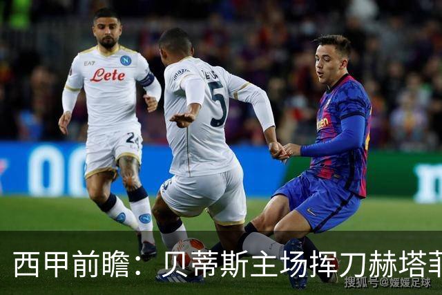 西甲前瞻：贝蒂斯主场挥刀赫塔菲 黄潜客战马拉加求首胜